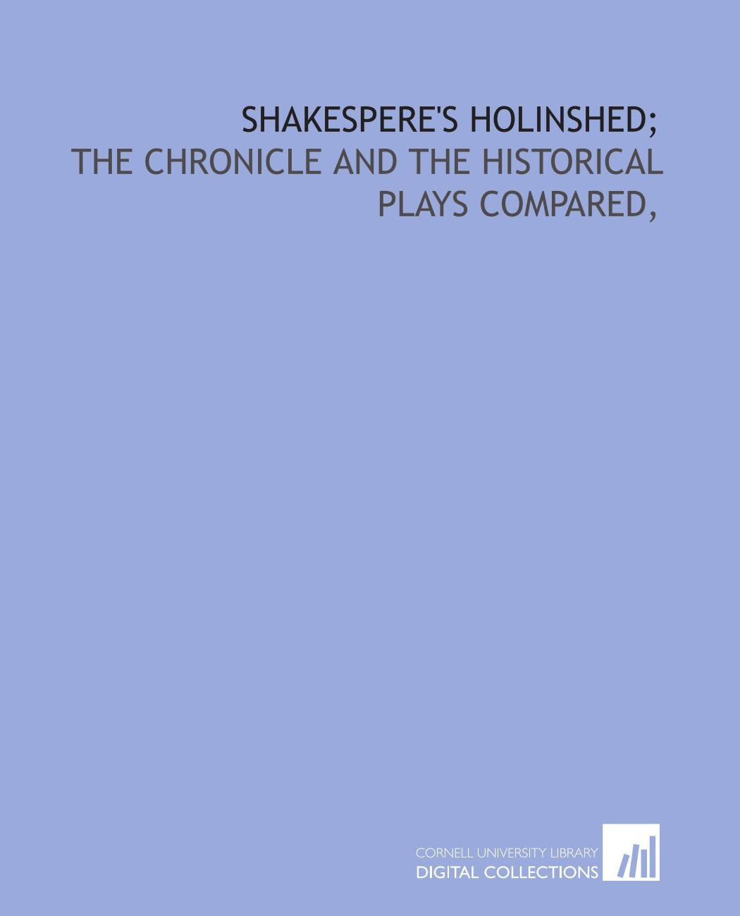 Shakespere's Holinshed Chronicle and Historical Plays Compared