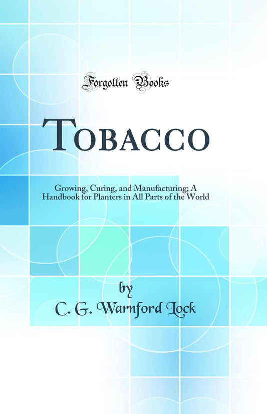 Tobacco: Growing, Curing, and Manufacturing Handbook for Planters