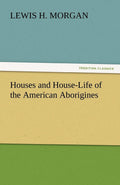 Houses and House-Life of the American Aborigines by Lewis H Morgan