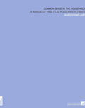 Common Sense in the Household: A Manual of Practical Housewifery