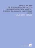 Ancient Society or Researches in the Lines of Human Progress - Classic