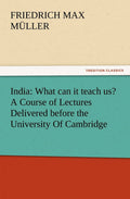 India: What can it teach us? A Course of Lectures Delivered before