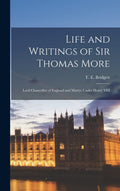 Life and Writings of Sir Thomas More - Scholarly Edition