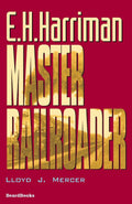 E.H. Harriman: Master Railroader - Historical Railroad Study
