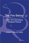 Fire Below, The: How the Caucasus Shaped Russia - In-depth