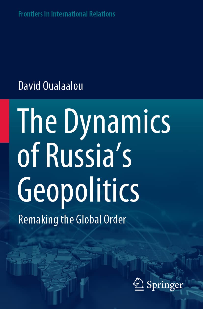 The Dynamics of Russias Geopolitics: Remaking Global Order