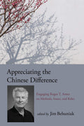 Appreciating the Chinese Difference: Engaging Roger T. Ames
