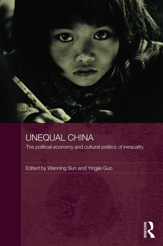 Unequal China: Political Economy and Cultural Politics of Inequality