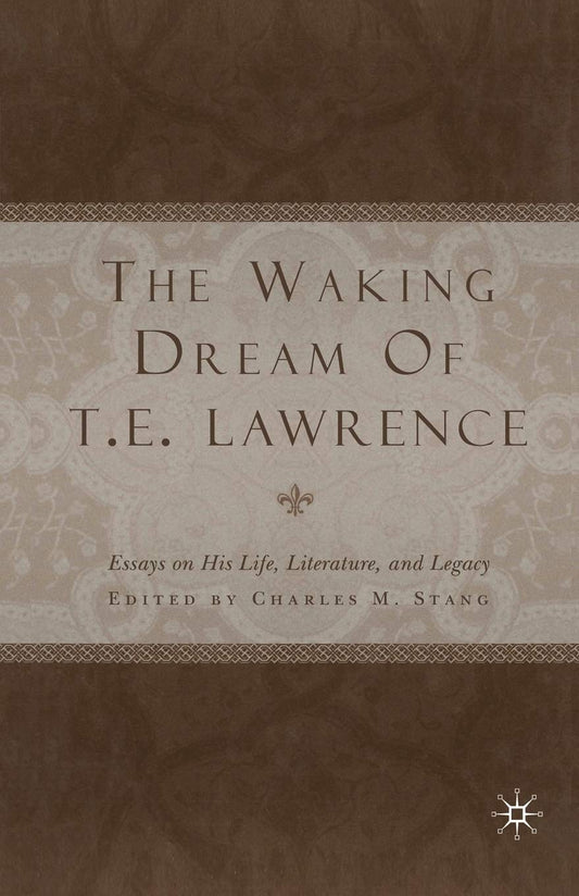 The Waking Dream of T.E. Lawrence: Essays on Life and Legacy