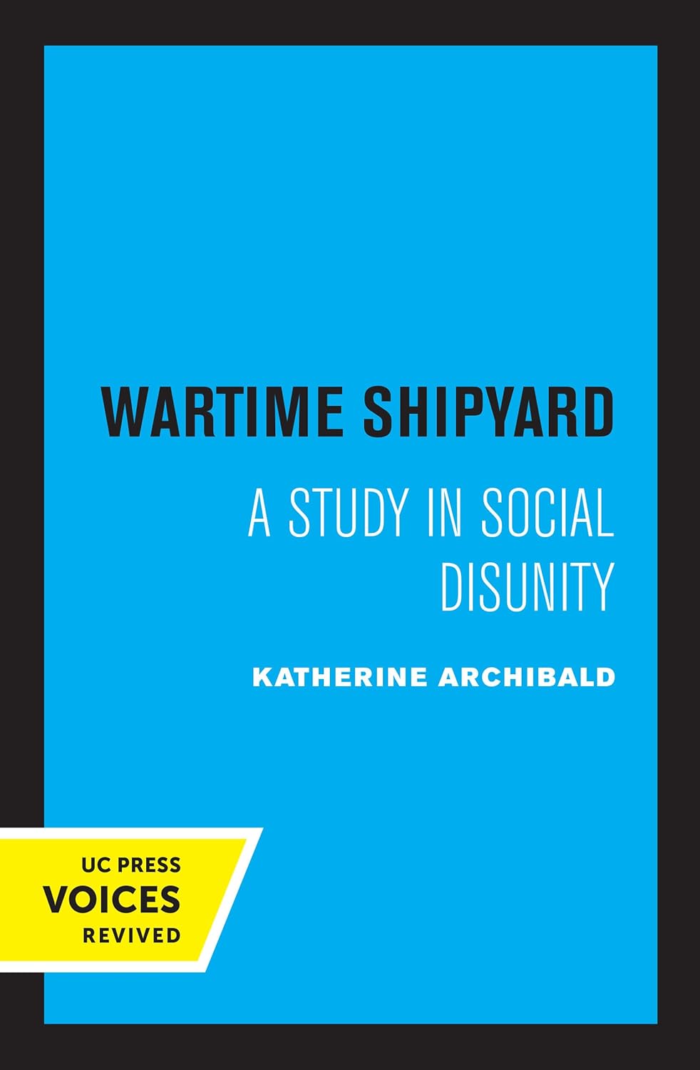 Wartime Shipyard: A Study in Social Disunity by Katherine Archibald