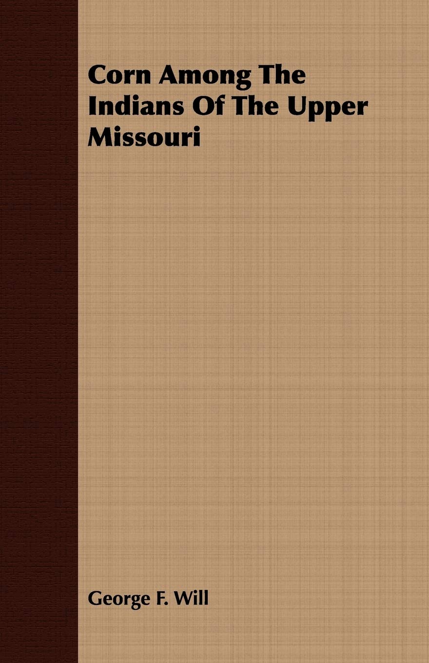 Corn Among The Indians Of The Upper Missouri by George F. Will