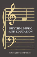 Rhythm, Music and Education - Classic Dalcroze Method Reprint