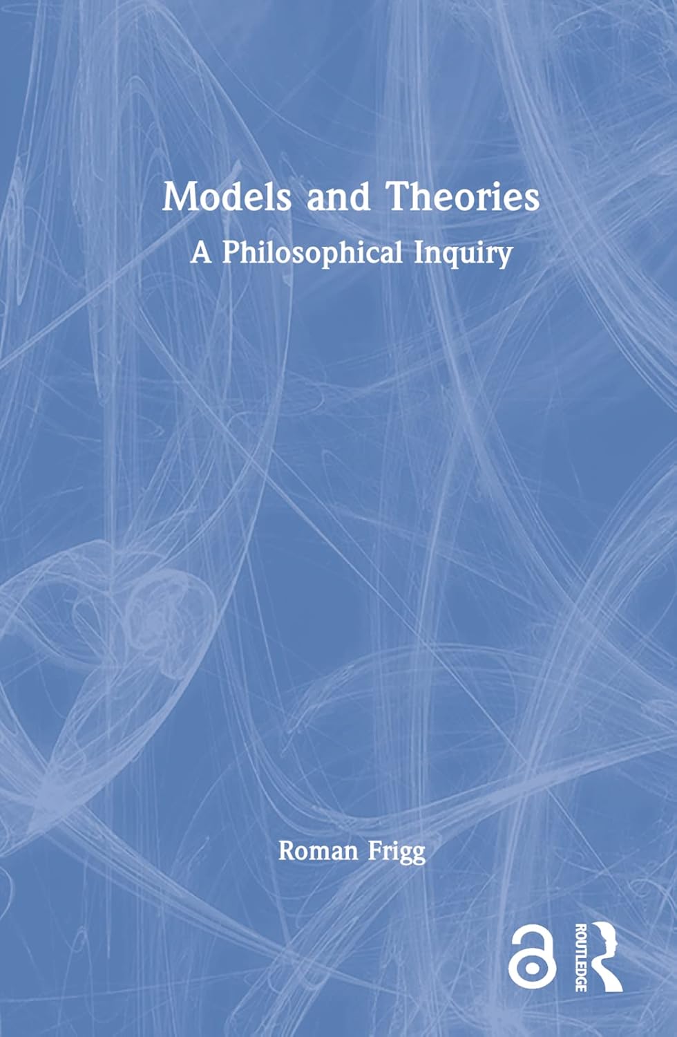 Models and Theories in Philosophy and Science by Roman Frigg