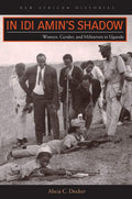 In Idi Amins Shadow: Women, Gender, and Militarism in Uganda