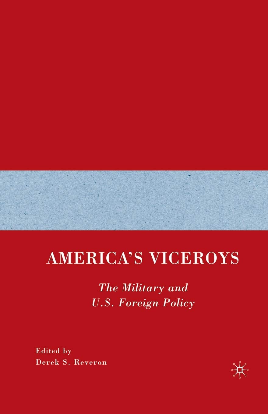 Americas Viceroys: The Military and U.S. Foreign Policy Review