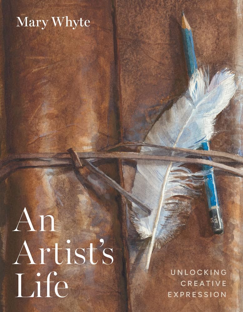 An Artist's Life: Unlocking Creative Expression by Mary Whyte