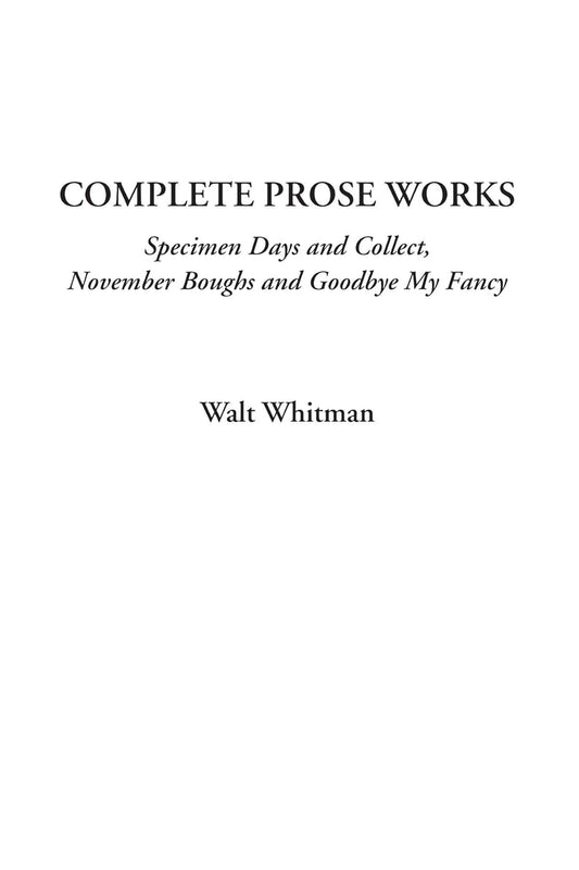 Complete Prose Works by Walt Whitman: Specimen Days & More
