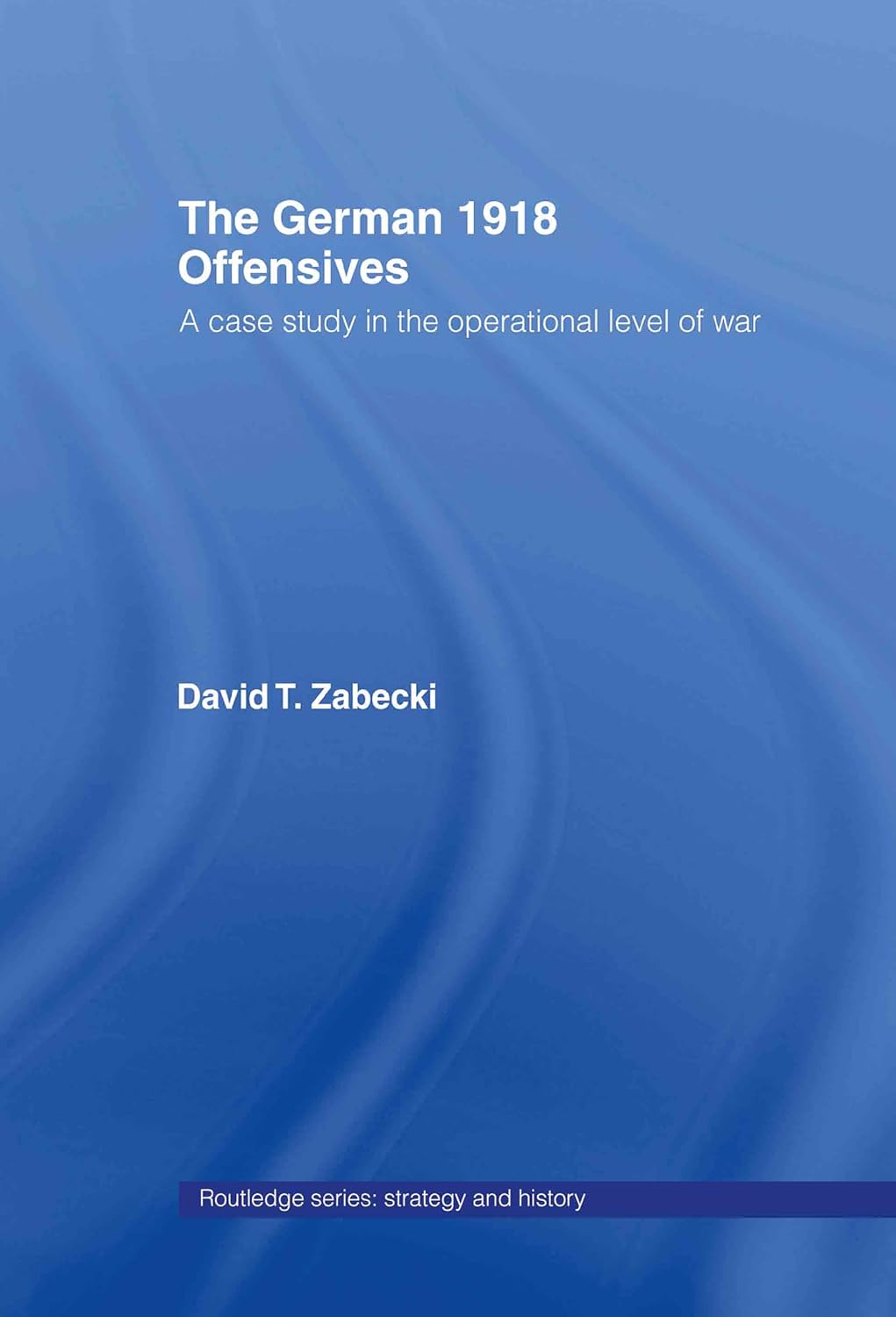 The German 1918 Offensives Strategy and History Book Review