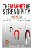 The Magnet of Serendipity: How to Attract Good Luck in Business, Life