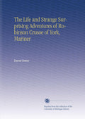 The Life and Strange Surprising Adventures of Robinson Crusoe of York