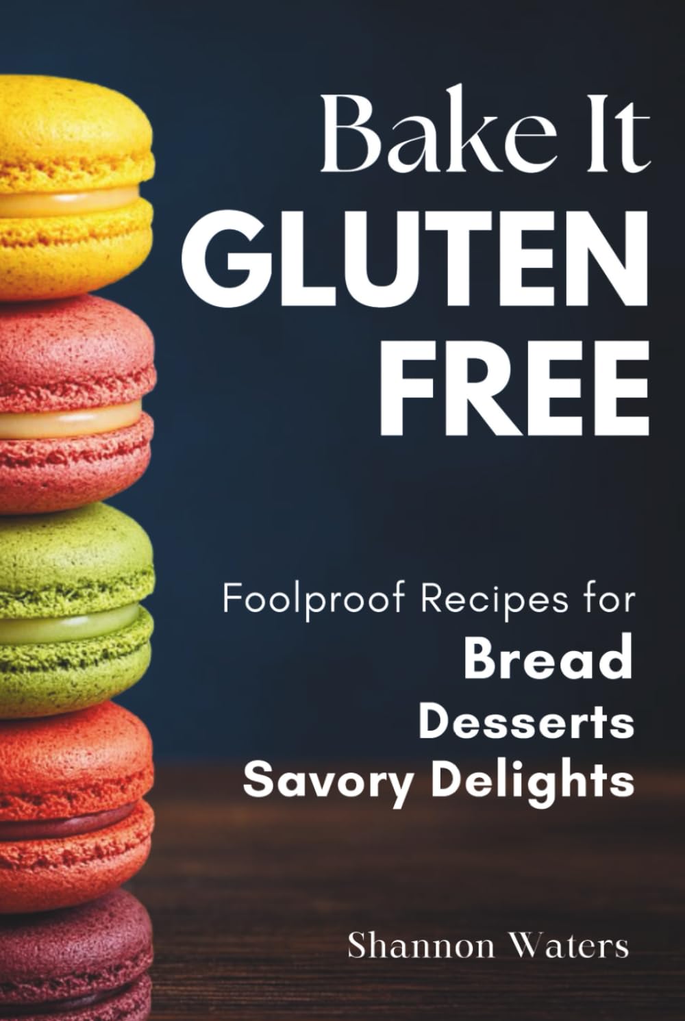 Bake It Gluten-Free: Foolproof Recipes for Bread and Desserts