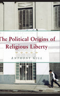 The Political Origins of Religious Liberty by Anthony Gill Review