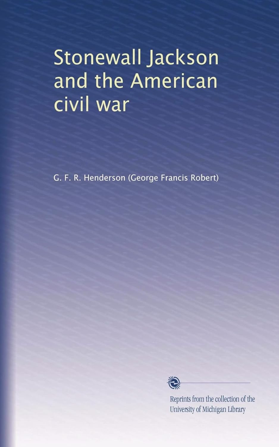 Stonewall Jackson and the American Civil War by G. F. R. Henderson