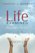 Life Examined: Why I Am a Christian - A Thoughtful Personal Case