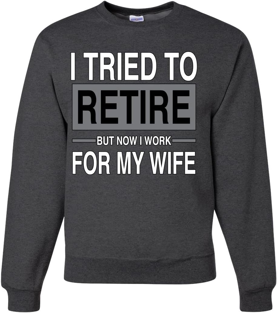 I Tried to Retire But Now I Work for My Wife Sweatshirt