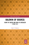 Baldwin of Bourcq: A Comprehensive Look at the Latin East Ruler