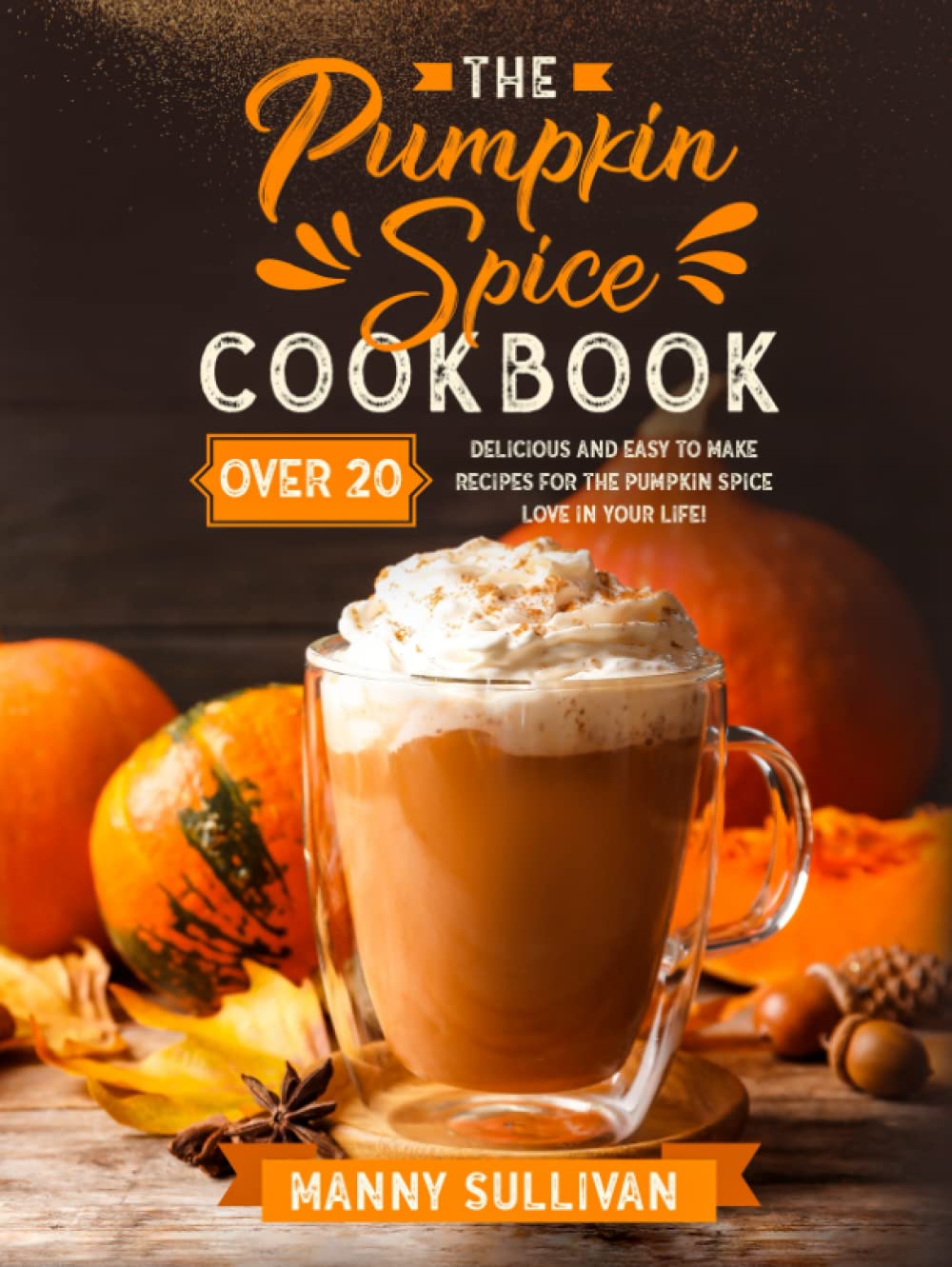 The Pumpkin Spice Cookbook by Manny Sullivan - 20 Recipes