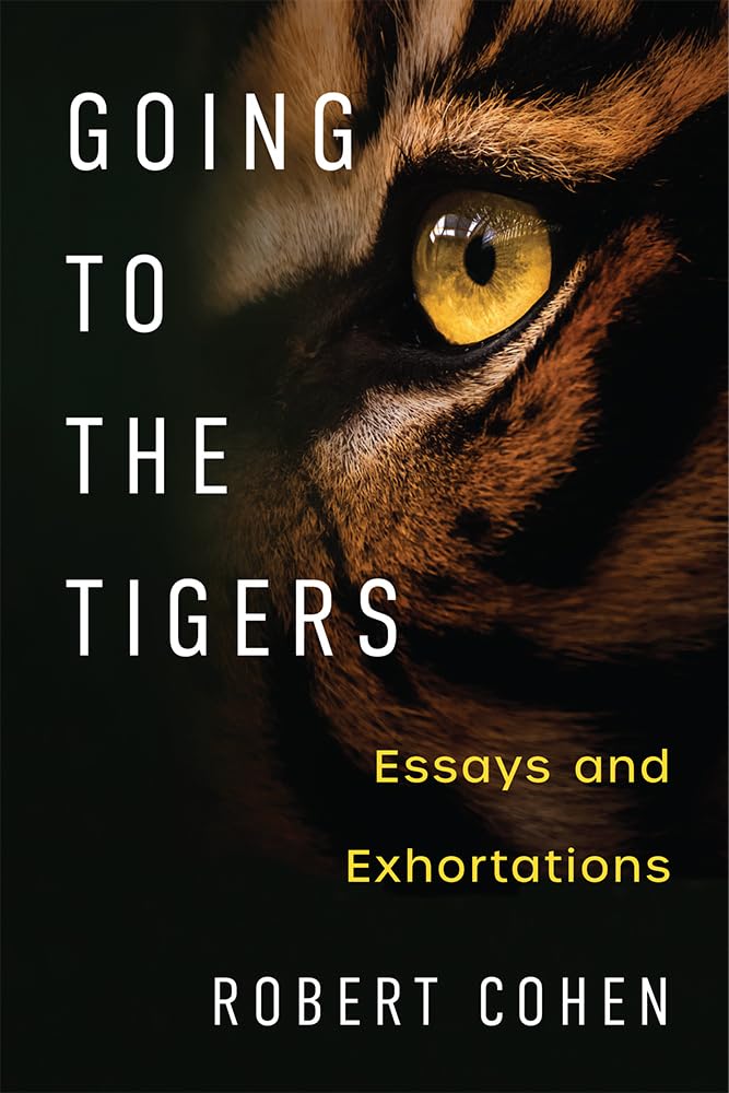 Going to the Tigers: Essays and Exhortations by Robert Cohen Review
