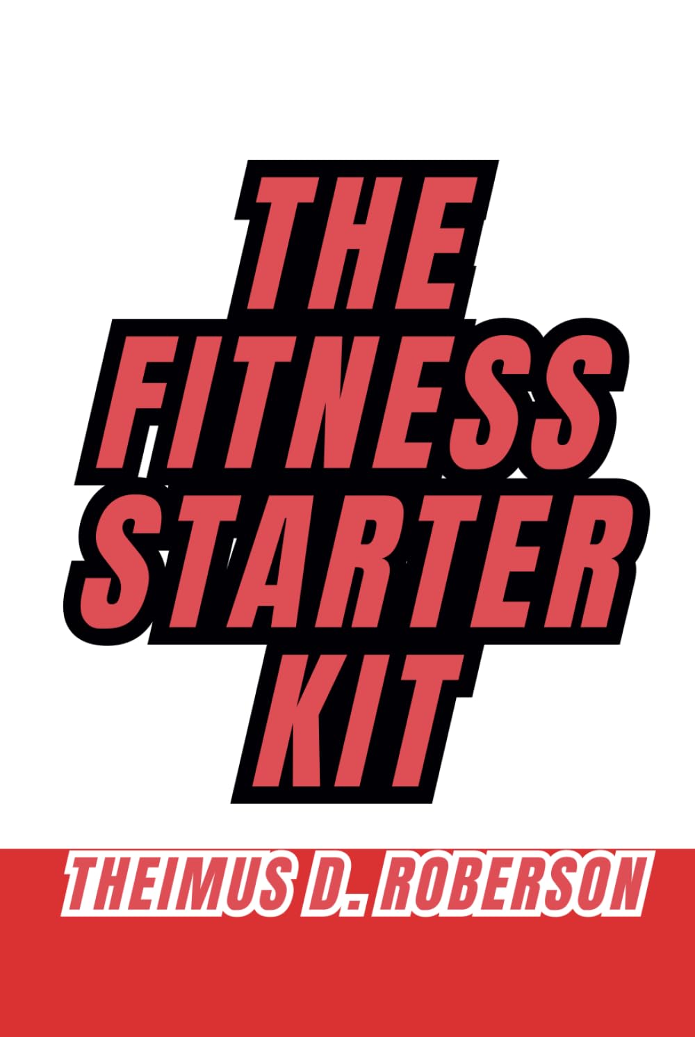 The Fitness Starter Kit: Upgrade Your Mindset and Build Muscle