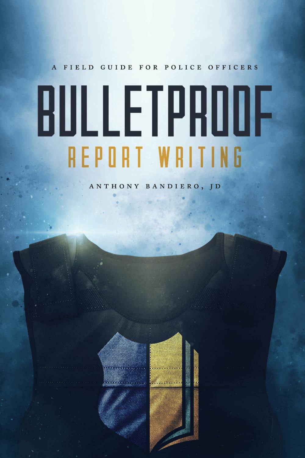 Bulletproof Report Writing: A Field Guide for Law Enforcement