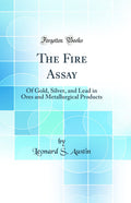 The Fire Assay Of Gold Silver and Lead in Ores and Metallurgical
