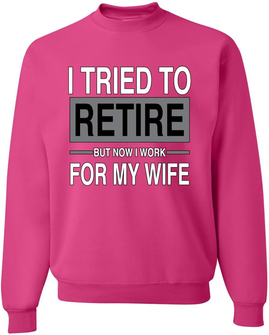 I Tried to Retire But Now I Work for My Wife Sweatshirt