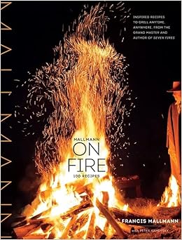 Mallmann on Fire: Inspired Recipes for Grilling Anytime, Anywhere