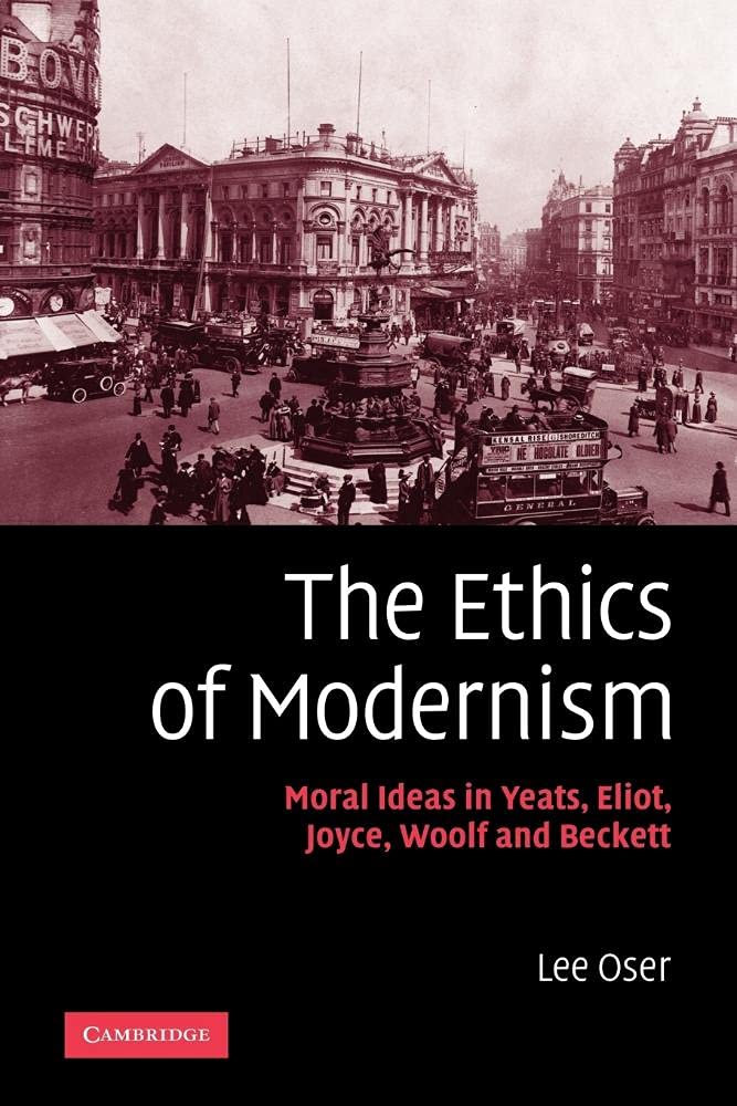 The Ethics of Modernism: Moral Ideas in Yeats, Eliot, Joyce, Woolf