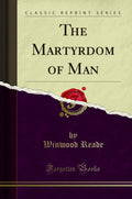 The Martyrdom of Man by Winwood Reade - A Classic Reprint