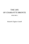 The Life of Charlotte Bronte, Volume 1 - A Deep Dive into Her World