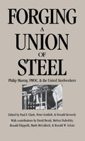 Forging a Union of Steel: Philip Murray and the United Steelworkers
