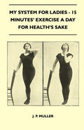 My System for Ladies - 15 Minutes' Exercise a Day for Health's Sake