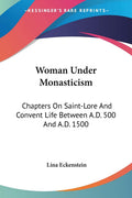 Woman Under Monasticism: Chapters On Saint-Lore And Convent Life