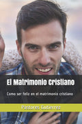 El Matrimonio Cristiano: Claves para la felicidad con Dios