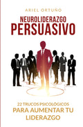 Neuroliderazgo Persuasivo: 22 trucos psicologicos para liderar mejor