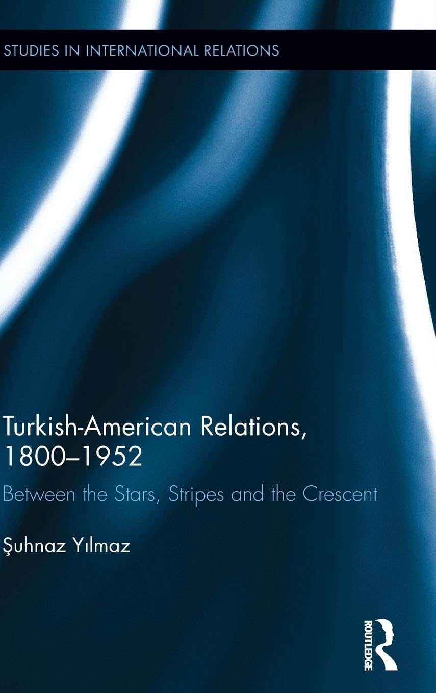 Turkish-American Relations, 1800-1952: A Comprehensive Study