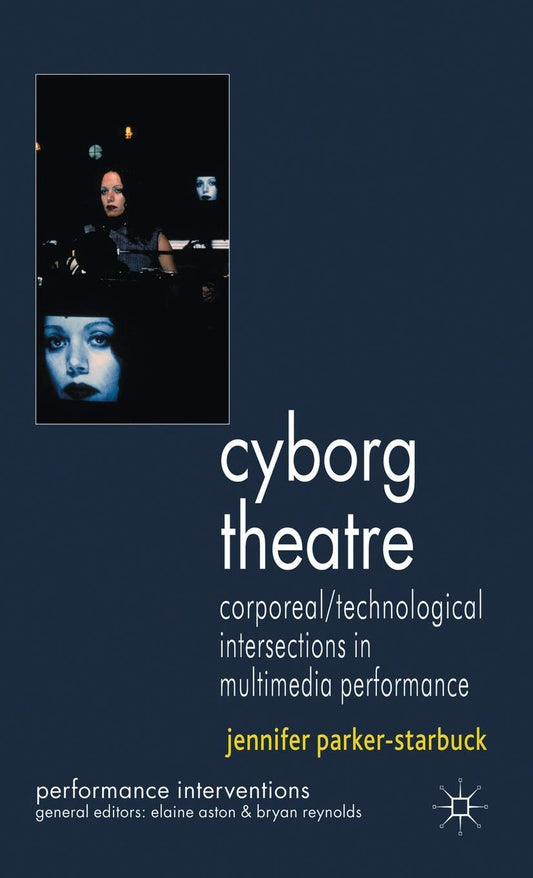 Cyborg Theatre: Corporeal and Technological Intersections Explored