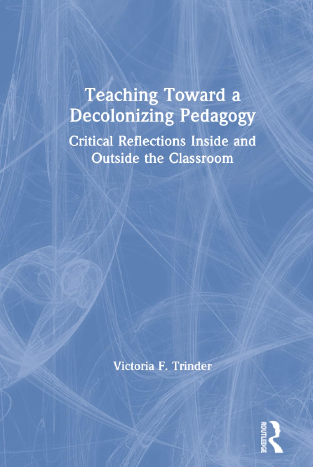 Teaching Toward a Decolonizing Pedagogy by Victoria F. Trinder
