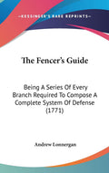 The Fencer's Guide: A Complete System Of Defense For Fencing