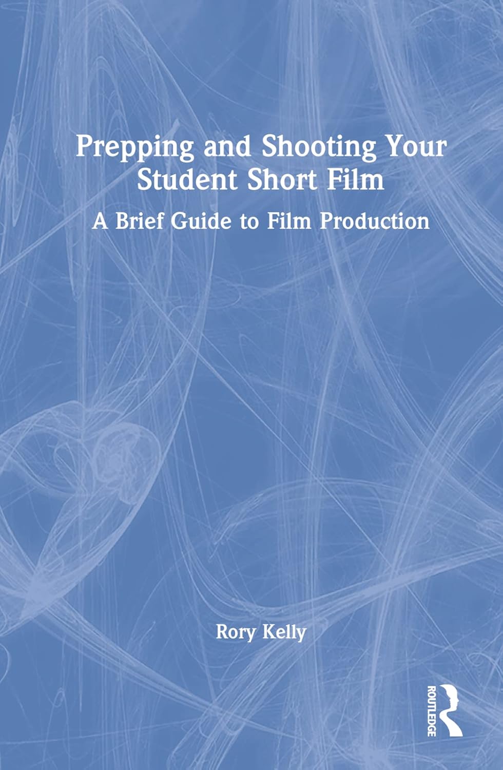 Prepping and Shooting Your Student Short Film Guide by Rory Kelly